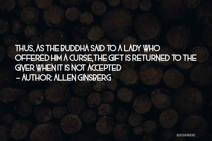 Allen Ginsberg Quotes: Thus, As The Buddha Said To A Lady Who Offered Him A Curse,the Gift Is Returned To The Giver When