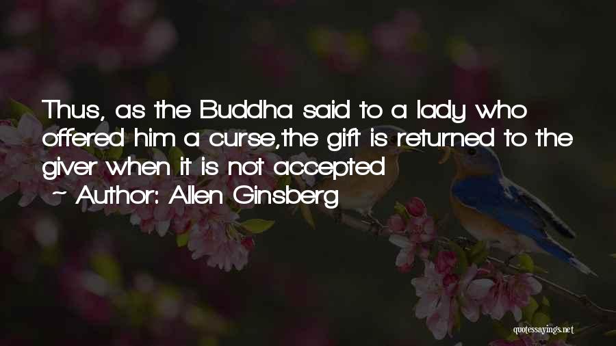 Allen Ginsberg Quotes: Thus, As The Buddha Said To A Lady Who Offered Him A Curse,the Gift Is Returned To The Giver When