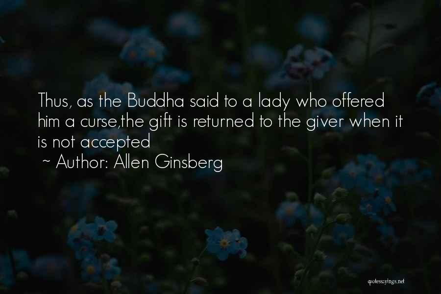 Allen Ginsberg Quotes: Thus, As The Buddha Said To A Lady Who Offered Him A Curse,the Gift Is Returned To The Giver When