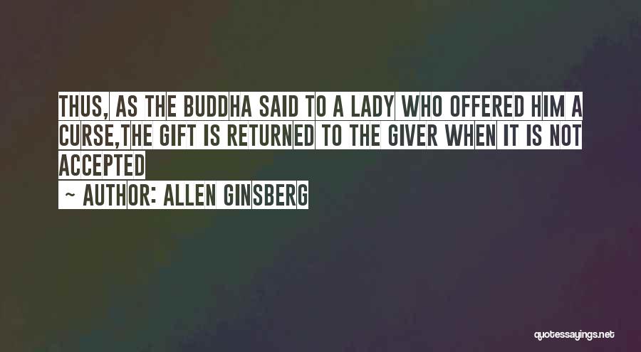 Allen Ginsberg Quotes: Thus, As The Buddha Said To A Lady Who Offered Him A Curse,the Gift Is Returned To The Giver When