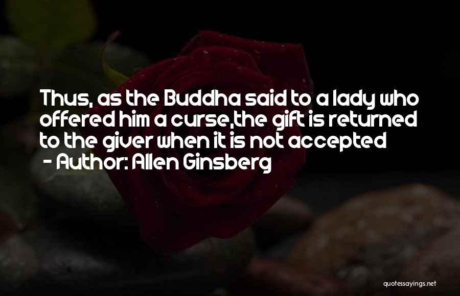 Allen Ginsberg Quotes: Thus, As The Buddha Said To A Lady Who Offered Him A Curse,the Gift Is Returned To The Giver When