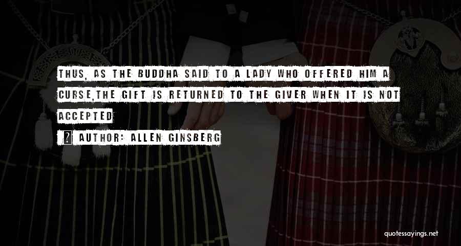 Allen Ginsberg Quotes: Thus, As The Buddha Said To A Lady Who Offered Him A Curse,the Gift Is Returned To The Giver When