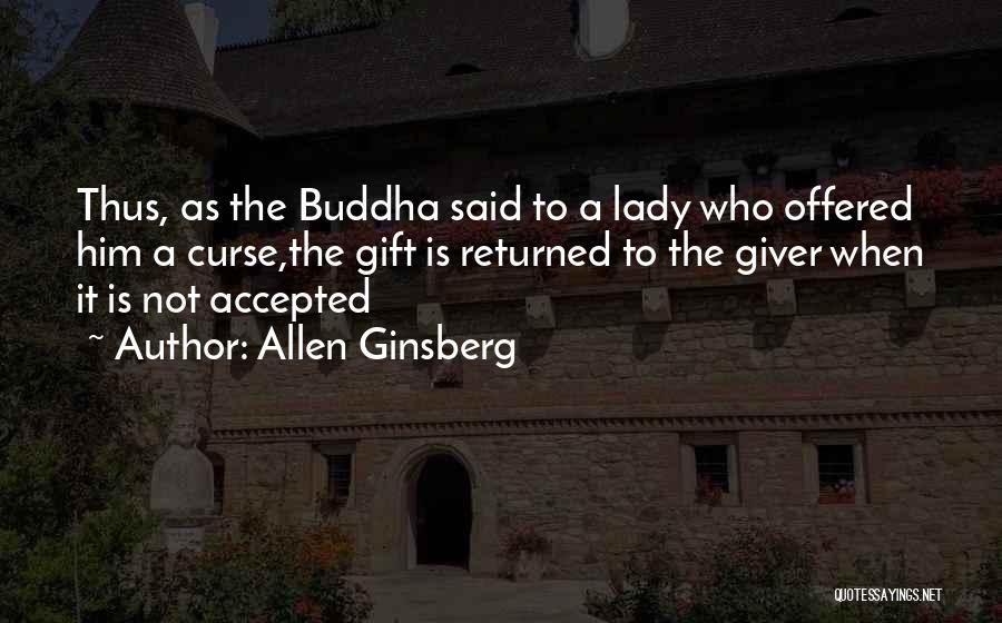Allen Ginsberg Quotes: Thus, As The Buddha Said To A Lady Who Offered Him A Curse,the Gift Is Returned To The Giver When