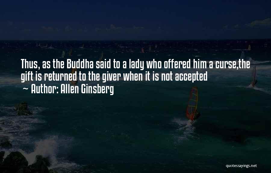 Allen Ginsberg Quotes: Thus, As The Buddha Said To A Lady Who Offered Him A Curse,the Gift Is Returned To The Giver When