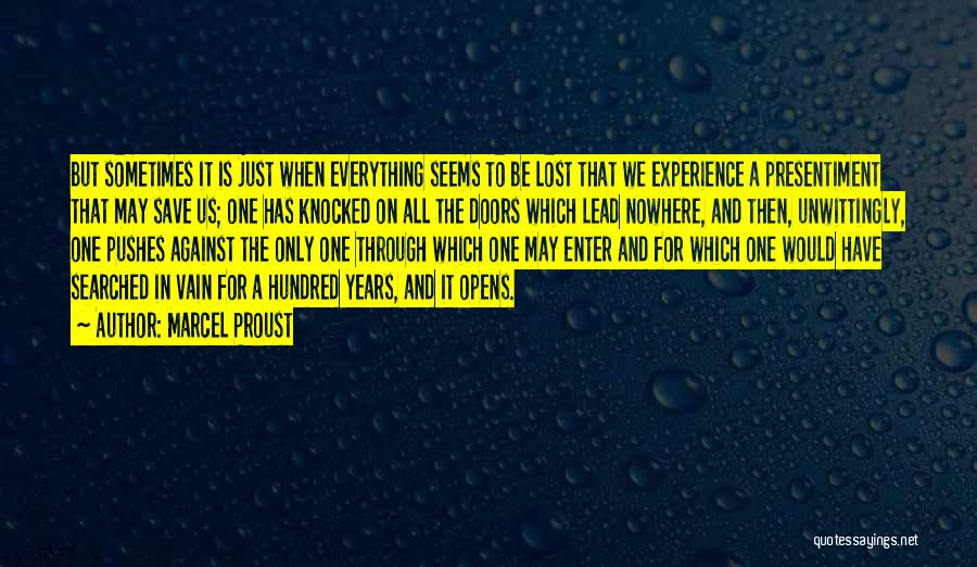 Marcel Proust Quotes: But Sometimes It Is Just When Everything Seems To Be Lost That We Experience A Presentiment That May Save Us;