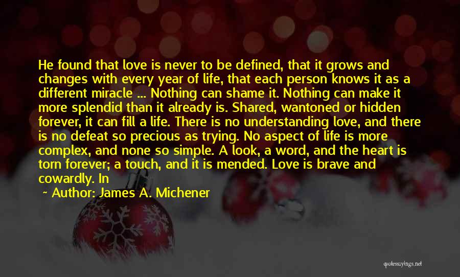James A. Michener Quotes: He Found That Love Is Never To Be Defined, That It Grows And Changes With Every Year Of Life, That