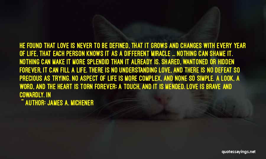 James A. Michener Quotes: He Found That Love Is Never To Be Defined, That It Grows And Changes With Every Year Of Life, That