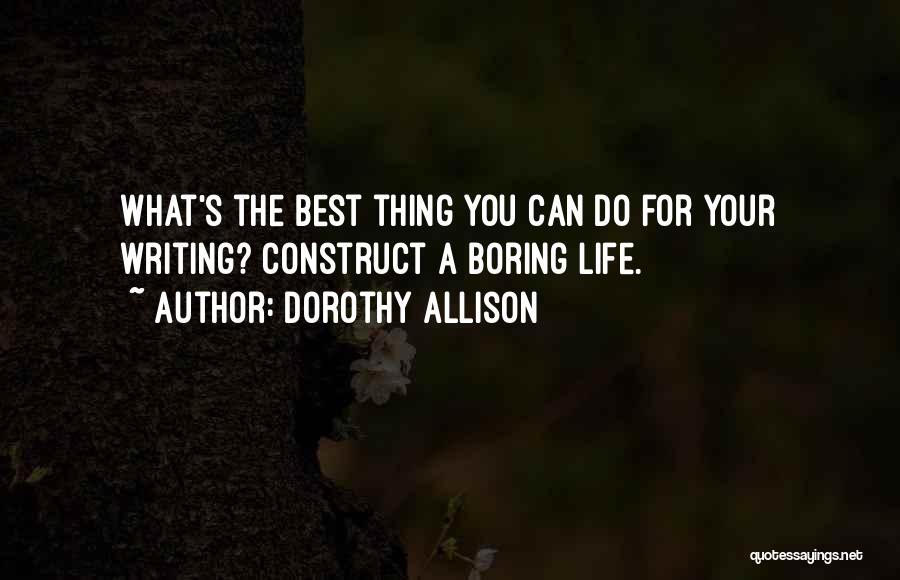 Dorothy Allison Quotes: What's The Best Thing You Can Do For Your Writing? Construct A Boring Life.