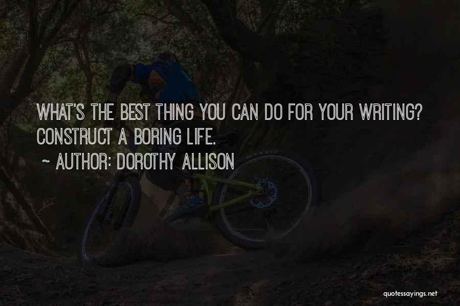 Dorothy Allison Quotes: What's The Best Thing You Can Do For Your Writing? Construct A Boring Life.