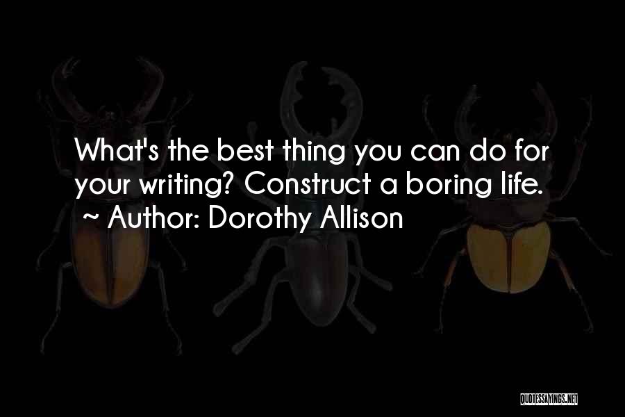 Dorothy Allison Quotes: What's The Best Thing You Can Do For Your Writing? Construct A Boring Life.