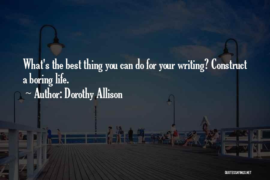 Dorothy Allison Quotes: What's The Best Thing You Can Do For Your Writing? Construct A Boring Life.