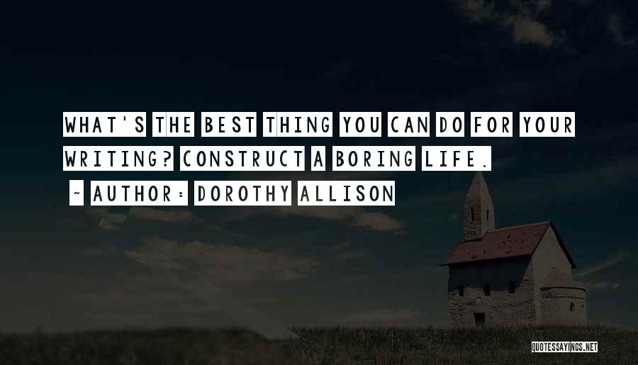 Dorothy Allison Quotes: What's The Best Thing You Can Do For Your Writing? Construct A Boring Life.