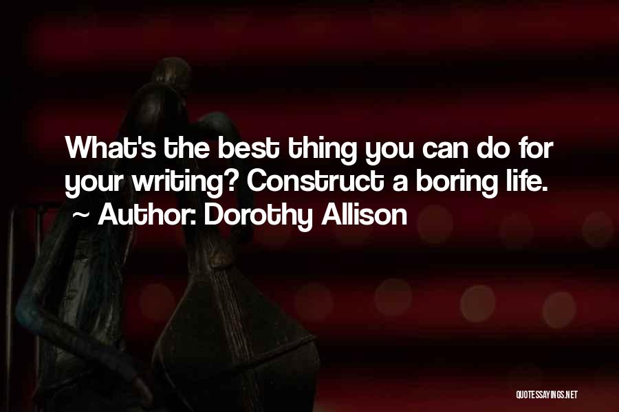 Dorothy Allison Quotes: What's The Best Thing You Can Do For Your Writing? Construct A Boring Life.