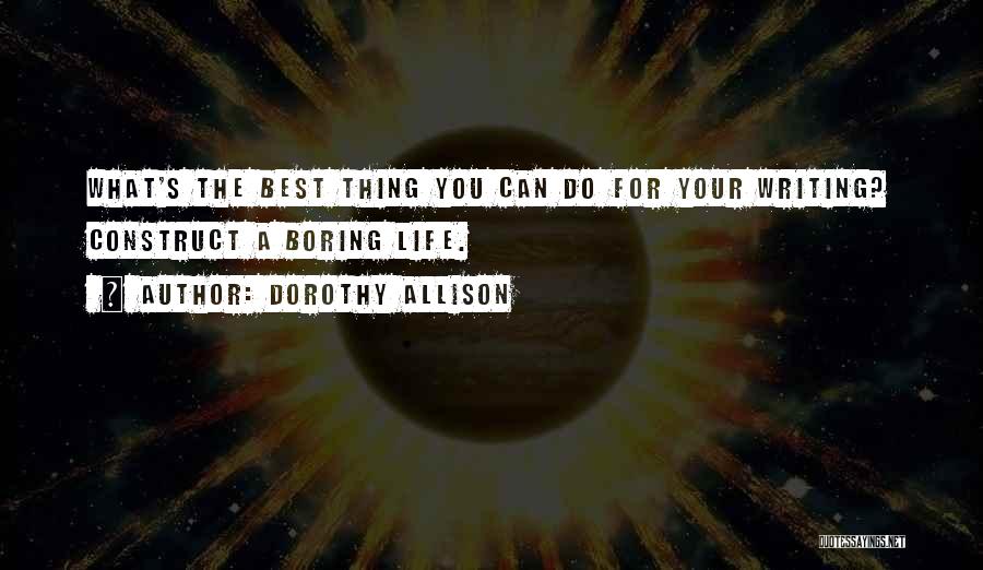 Dorothy Allison Quotes: What's The Best Thing You Can Do For Your Writing? Construct A Boring Life.