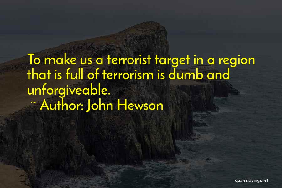 John Hewson Quotes: To Make Us A Terrorist Target In A Region That Is Full Of Terrorism Is Dumb And Unforgiveable.