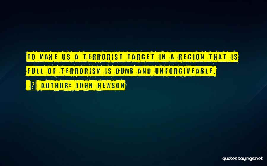 John Hewson Quotes: To Make Us A Terrorist Target In A Region That Is Full Of Terrorism Is Dumb And Unforgiveable.
