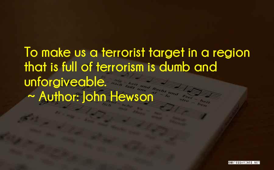 John Hewson Quotes: To Make Us A Terrorist Target In A Region That Is Full Of Terrorism Is Dumb And Unforgiveable.