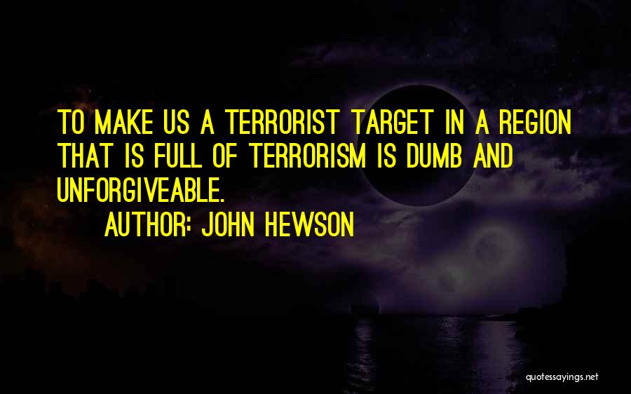 John Hewson Quotes: To Make Us A Terrorist Target In A Region That Is Full Of Terrorism Is Dumb And Unforgiveable.