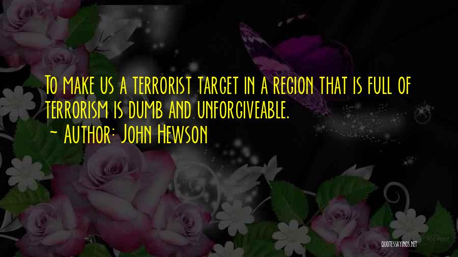 John Hewson Quotes: To Make Us A Terrorist Target In A Region That Is Full Of Terrorism Is Dumb And Unforgiveable.