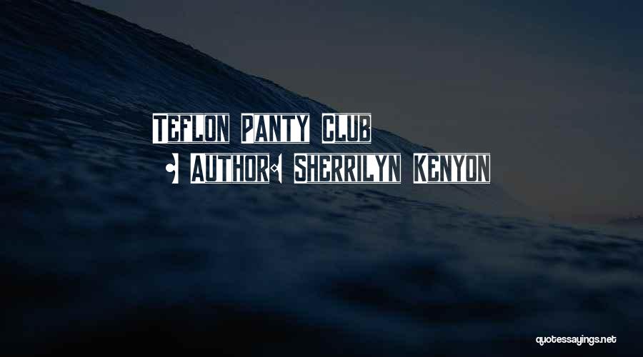 Sherrilyn Kenyon Quotes: Teflon Panty Club