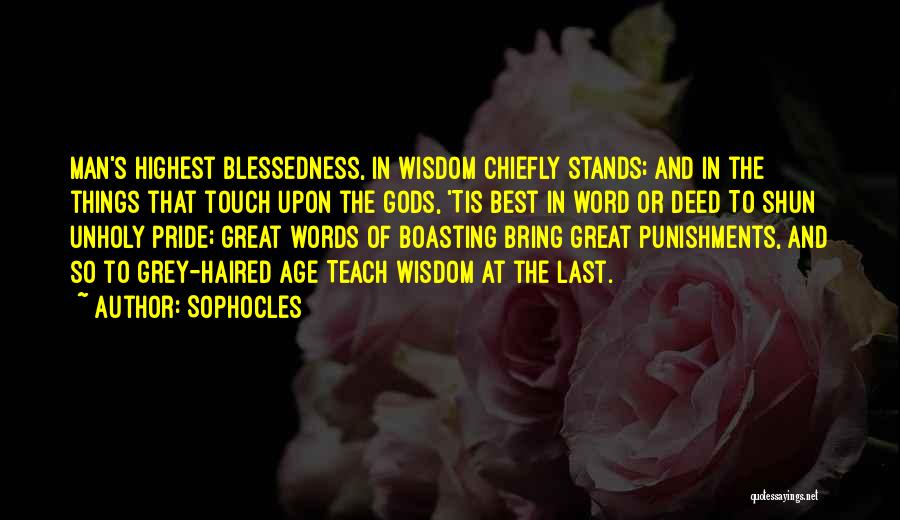 Sophocles Quotes: Man's Highest Blessedness, In Wisdom Chiefly Stands; And In The Things That Touch Upon The Gods, 'tis Best In Word