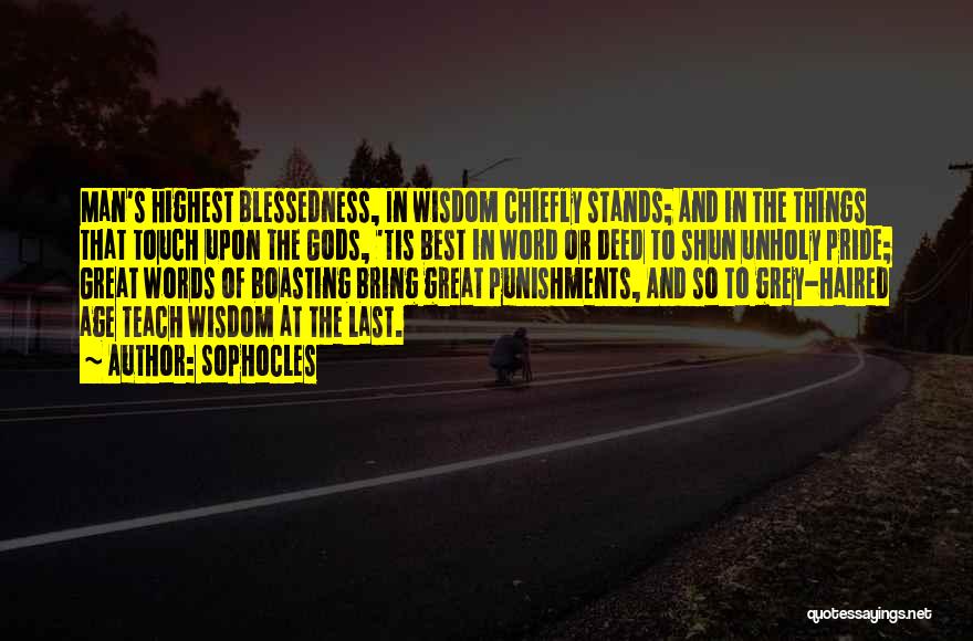 Sophocles Quotes: Man's Highest Blessedness, In Wisdom Chiefly Stands; And In The Things That Touch Upon The Gods, 'tis Best In Word