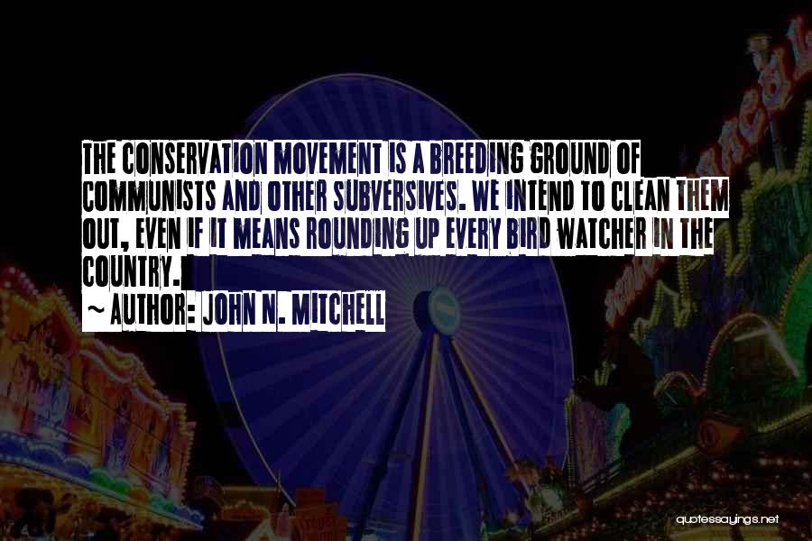 John N. Mitchell Quotes: The Conservation Movement Is A Breeding Ground Of Communists And Other Subversives. We Intend To Clean Them Out, Even If