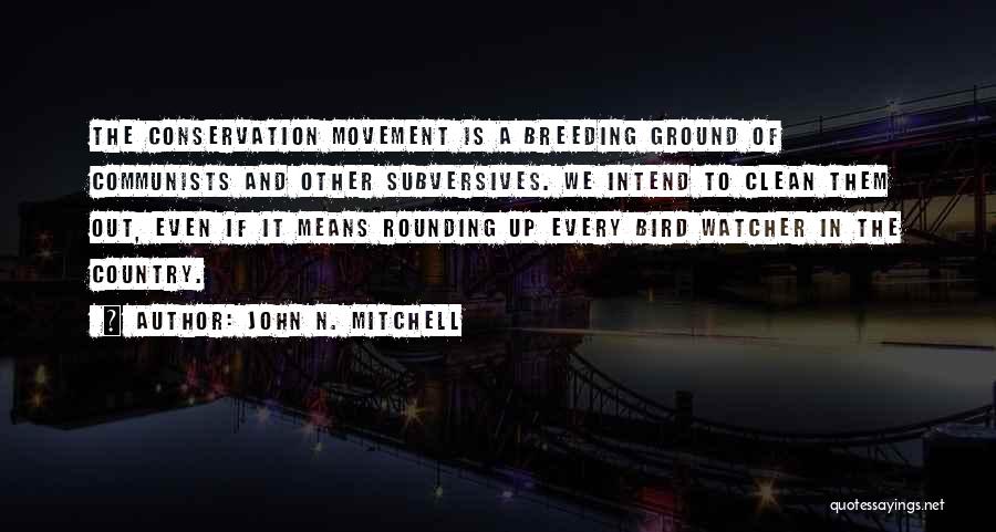 John N. Mitchell Quotes: The Conservation Movement Is A Breeding Ground Of Communists And Other Subversives. We Intend To Clean Them Out, Even If