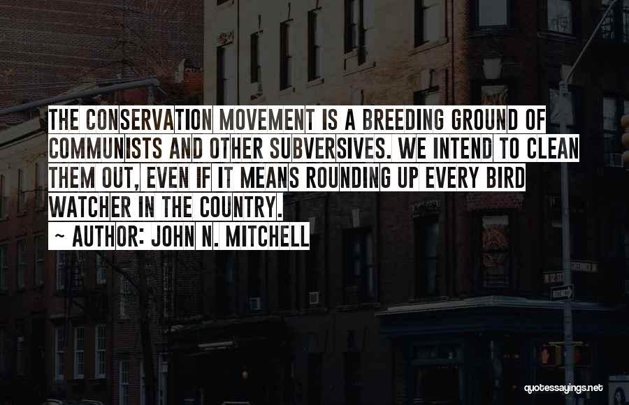 John N. Mitchell Quotes: The Conservation Movement Is A Breeding Ground Of Communists And Other Subversives. We Intend To Clean Them Out, Even If