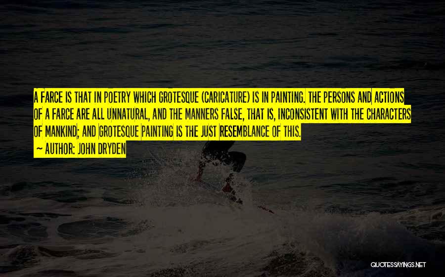 John Dryden Quotes: A Farce Is That In Poetry Which Grotesque (caricature) Is In Painting. The Persons And Actions Of A Farce Are