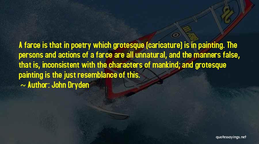 John Dryden Quotes: A Farce Is That In Poetry Which Grotesque (caricature) Is In Painting. The Persons And Actions Of A Farce Are