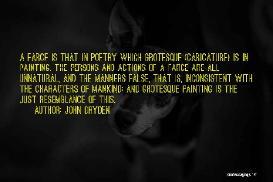 John Dryden Quotes: A Farce Is That In Poetry Which Grotesque (caricature) Is In Painting. The Persons And Actions Of A Farce Are