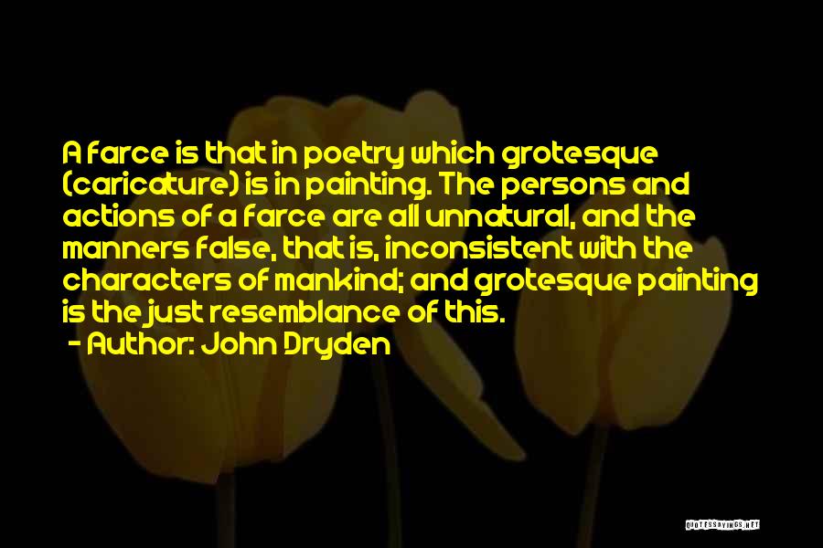John Dryden Quotes: A Farce Is That In Poetry Which Grotesque (caricature) Is In Painting. The Persons And Actions Of A Farce Are