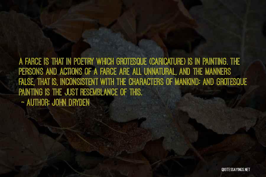 John Dryden Quotes: A Farce Is That In Poetry Which Grotesque (caricature) Is In Painting. The Persons And Actions Of A Farce Are