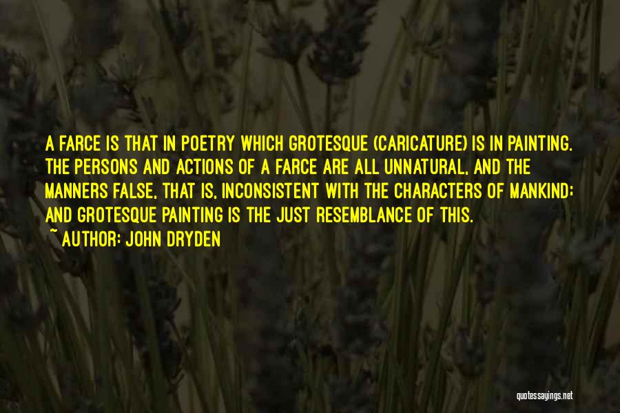 John Dryden Quotes: A Farce Is That In Poetry Which Grotesque (caricature) Is In Painting. The Persons And Actions Of A Farce Are