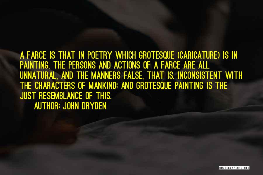 John Dryden Quotes: A Farce Is That In Poetry Which Grotesque (caricature) Is In Painting. The Persons And Actions Of A Farce Are