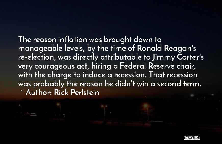 Rick Perlstein Quotes: The Reason Inflation Was Brought Down To Manageable Levels, By The Time Of Ronald Reagan's Re-election, Was Directly Attributable To