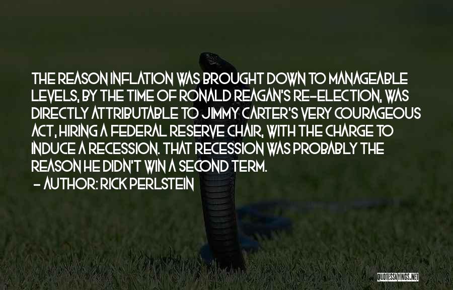 Rick Perlstein Quotes: The Reason Inflation Was Brought Down To Manageable Levels, By The Time Of Ronald Reagan's Re-election, Was Directly Attributable To