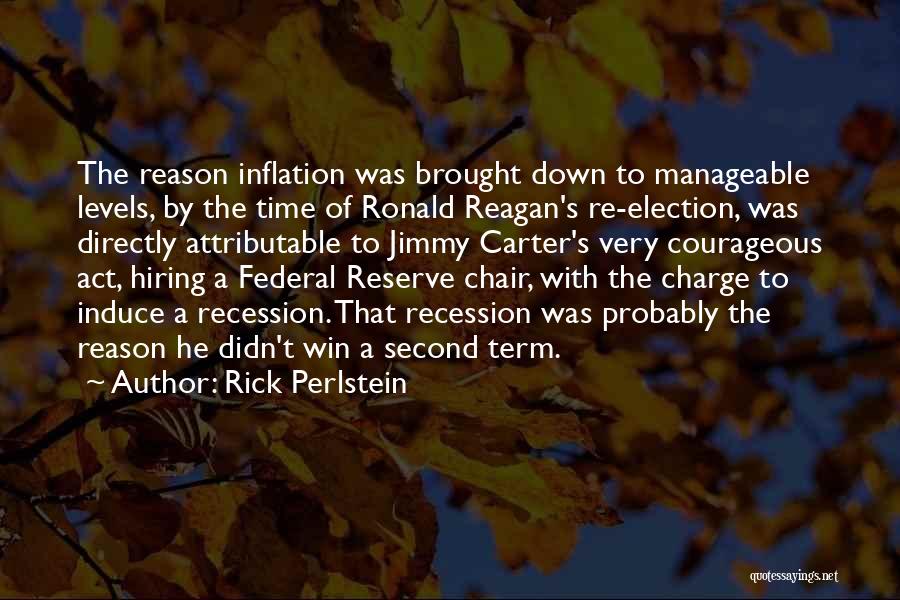 Rick Perlstein Quotes: The Reason Inflation Was Brought Down To Manageable Levels, By The Time Of Ronald Reagan's Re-election, Was Directly Attributable To