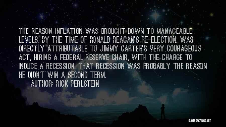 Rick Perlstein Quotes: The Reason Inflation Was Brought Down To Manageable Levels, By The Time Of Ronald Reagan's Re-election, Was Directly Attributable To