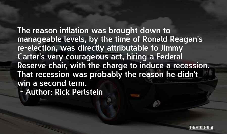 Rick Perlstein Quotes: The Reason Inflation Was Brought Down To Manageable Levels, By The Time Of Ronald Reagan's Re-election, Was Directly Attributable To