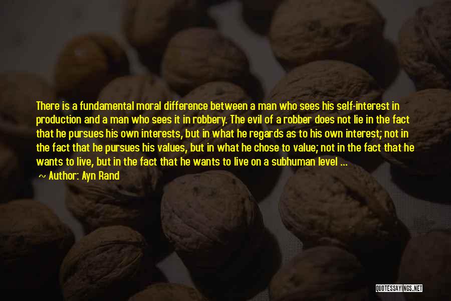 Ayn Rand Quotes: There Is A Fundamental Moral Difference Between A Man Who Sees His Self-interest In Production And A Man Who Sees