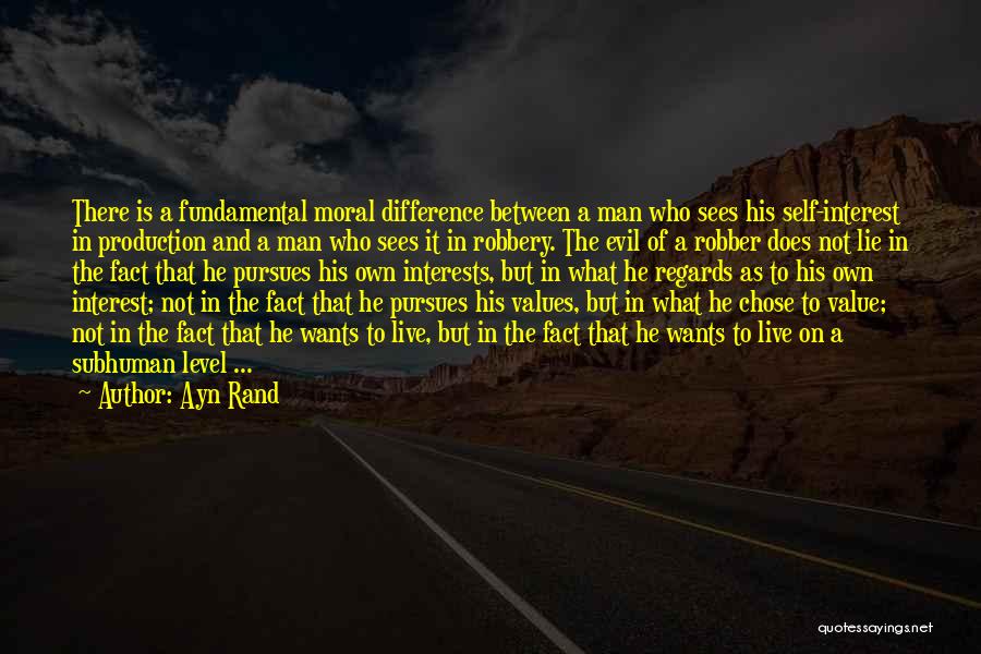 Ayn Rand Quotes: There Is A Fundamental Moral Difference Between A Man Who Sees His Self-interest In Production And A Man Who Sees