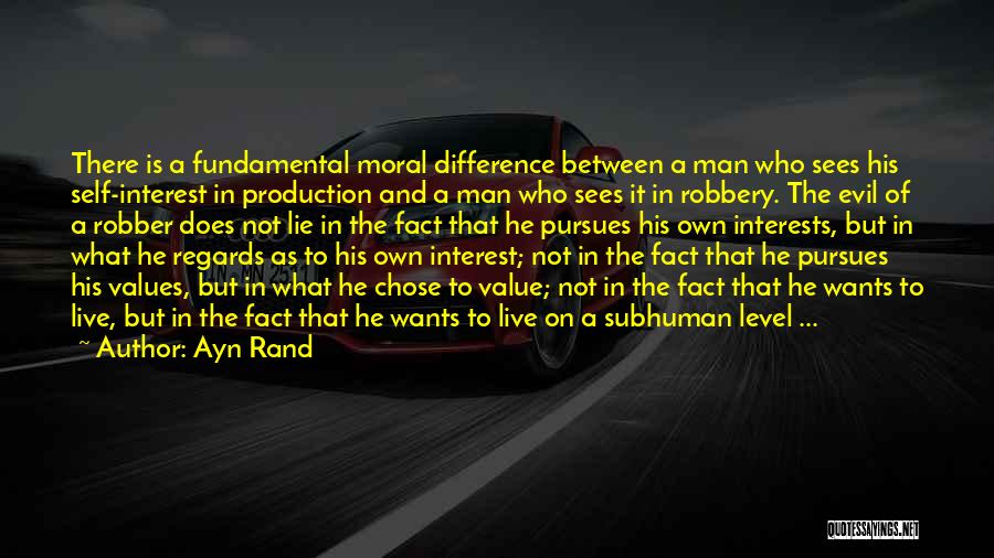 Ayn Rand Quotes: There Is A Fundamental Moral Difference Between A Man Who Sees His Self-interest In Production And A Man Who Sees
