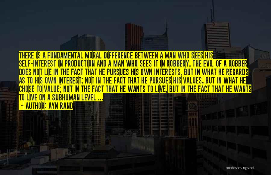 Ayn Rand Quotes: There Is A Fundamental Moral Difference Between A Man Who Sees His Self-interest In Production And A Man Who Sees