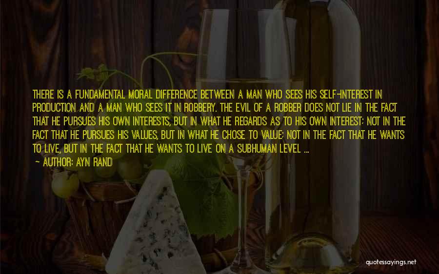 Ayn Rand Quotes: There Is A Fundamental Moral Difference Between A Man Who Sees His Self-interest In Production And A Man Who Sees