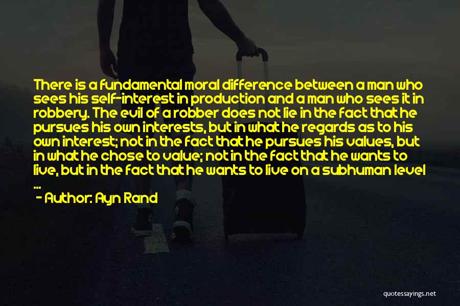 Ayn Rand Quotes: There Is A Fundamental Moral Difference Between A Man Who Sees His Self-interest In Production And A Man Who Sees