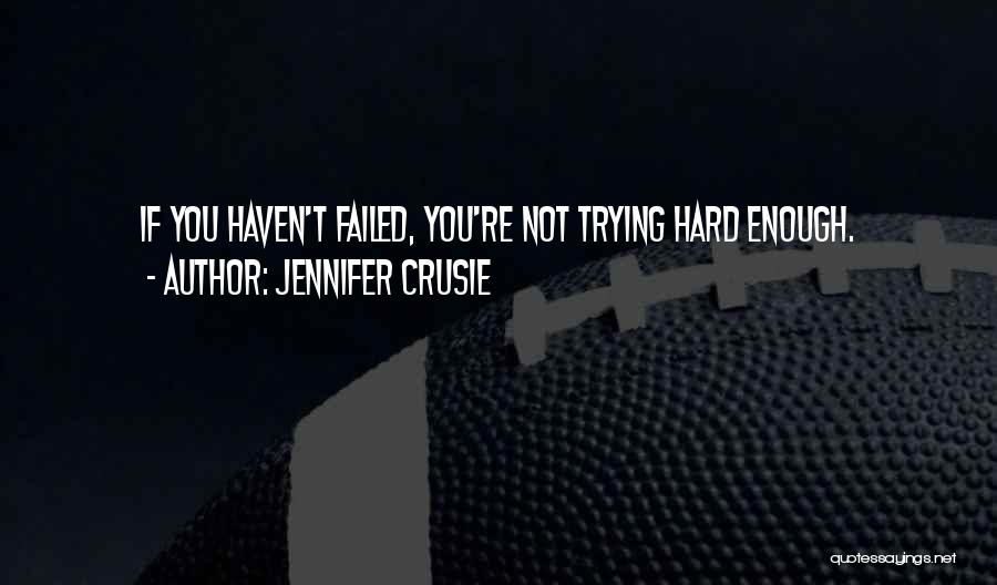 Jennifer Crusie Quotes: If You Haven't Failed, You're Not Trying Hard Enough.