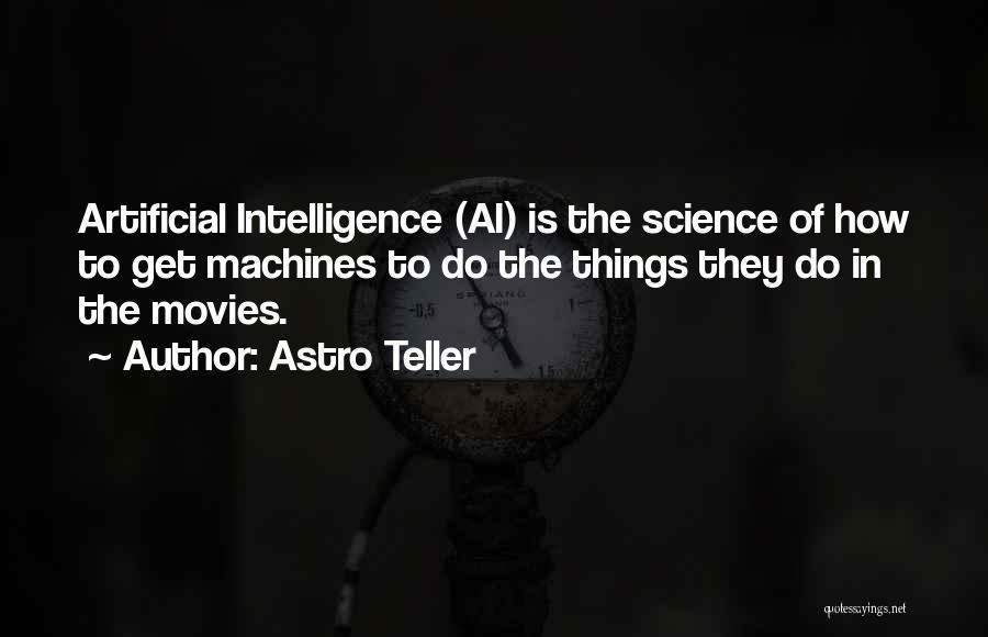 Astro Teller Quotes: Artificial Intelligence (ai) Is The Science Of How To Get Machines To Do The Things They Do In The Movies.