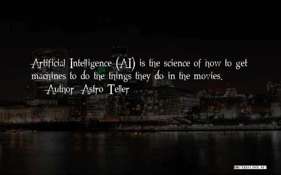 Astro Teller Quotes: Artificial Intelligence (ai) Is The Science Of How To Get Machines To Do The Things They Do In The Movies.